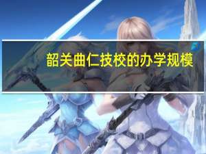 韶关曲仁技校的办学规模