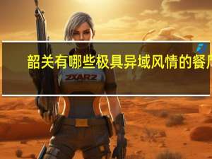 韶关有哪些极具异域风情的餐厅