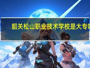 韶关松山职业技术学校是大专吗