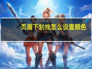 页眉下划线怎么设置颜色（页眉下划线怎么设置）