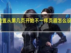 页眉怎么设置从第几页开始不一样 页眉怎么设置从第几页开始