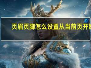 页眉页脚怎么设置从当前页开始（页眉页脚怎么设置）