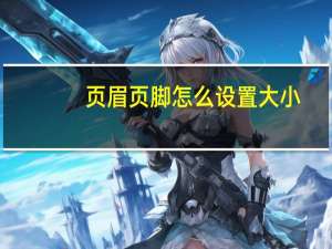 页眉页脚怎么设置大小（页眉页脚怎么设置）
