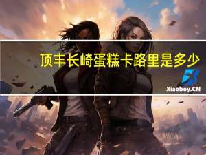 顶丰 长崎蛋糕卡路里是多少