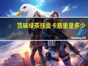 顶味 绿茶挂面卡路里是多少