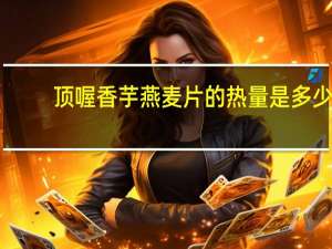 顶喔 香芋燕麦片的热量是多少