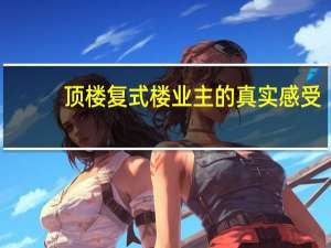 顶楼复式楼业主的真实感受