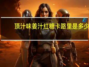 顶汁味 姜汁红糖卡路里是多少