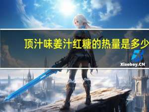 顶汁味 姜汁红糖的热量是多少