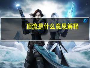 顶流是什么意思解释（顶流是什么意思）