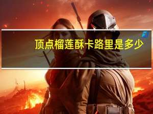 顶点 榴莲酥卡路里是多少
