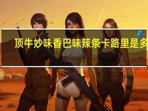 顶牛 妙味香巴味辣条卡路里是多少