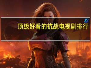 顶级好看的抗战电视剧排行（打仗电视剧大全）