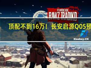 顶配不到16万！长安启源Q05预售：1公里花不了1毛钱