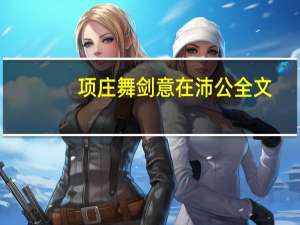 项庄舞剑意在沛公全文（项庄舞剑 意在沛公）