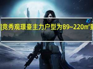 项目介绍| 竞秀观璟臺主力户型为89~220㎡ 到底什么情况嘞