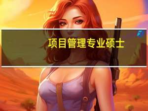 项目管理专业硕士（项目管理硕士）