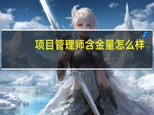 项目管理师含金量怎么样