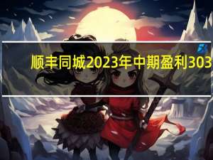 顺丰同城2023年中期盈利3031.4万元 经营现金流转正