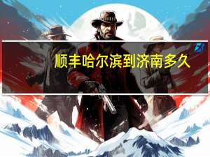 顺丰哈尔滨到济南多久
