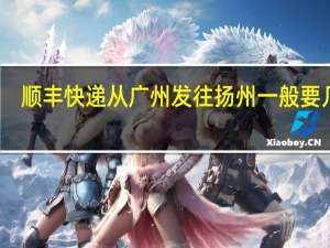 顺丰快递从广州发往扬州一般要几天