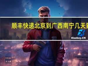 顺丰快递北京到广西南宁几天到