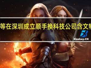 顺丰等在深圳成立顺手换科技公司 含文物拍卖业务