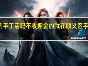 顺义有在家做的手工活吗不收押金的就在顺义区 手工活赚钱在家无押金