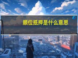 顺位抵押是什么意思（抵押是什么意思）