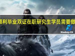 顺利毕业双证在职研究生学员需要做到哪些
