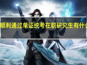 顺利通过单证统考在职研究生有什么优势