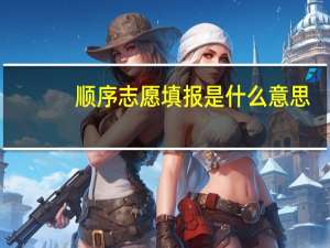 顺序志愿填报是什么意思