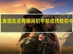 顺德大良现在还有哪间初中部或技校初中部还在招人
