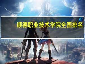 顺德职业技术学院全国排名