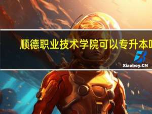顺德职业技术学院可以专升本吗