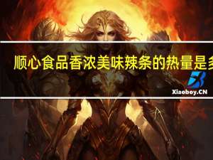 顺心食品 香浓美味辣条的热量是多少