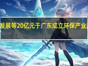 顺控发展等20亿元于广东成立环保产业发展新公司