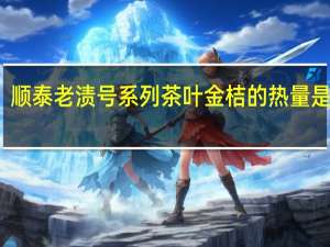 顺泰 老渍号系列 茶叶金桔的热量是多少