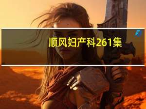 顺风妇产科261集（顺风妇产科682全集）