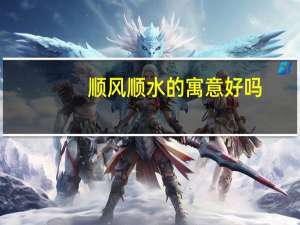 顺风顺水的寓意好吗