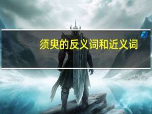须臾的反义词和近义词（须臾的反义词）