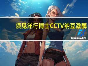 须见洋行博士CCTV纳豆激酶（须见洋行）