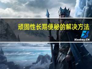 顽固性长期便秘的解决方法（长期便秘的解决方法）