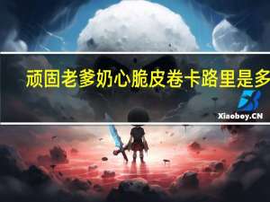 顽固老爹 奶心脆皮卷卡路里是多少