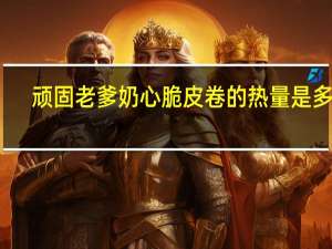 顽固老爹 奶心脆皮卷的热量是多少