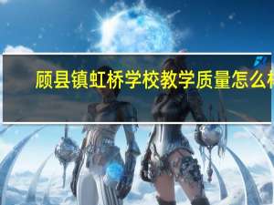 顾县镇虹桥学校教学质量怎么样