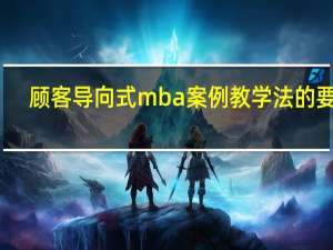 顾客导向式mba案例教学法的要求