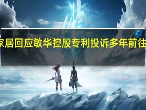 顾家家居回应敏华控股专利投诉 多年前往事浮出水面