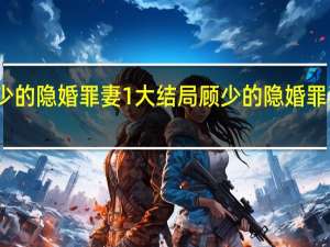 顾少的隐婚罪妻1大结局 顾少的隐婚罪妻完整版