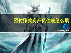 预付账款资产负债表怎么填（资产负债表怎么填）